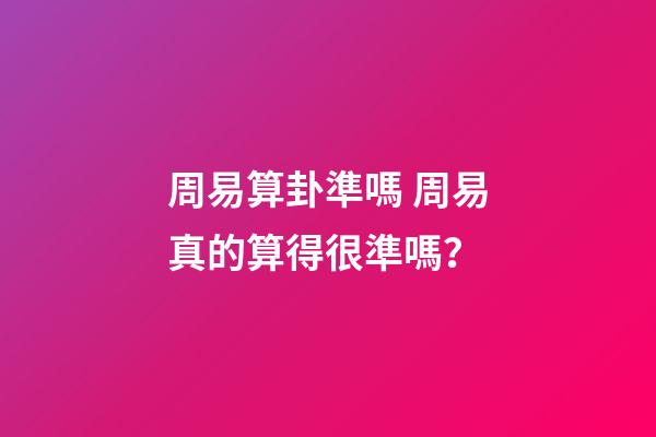 周易算卦準嗎 周易真的算得很準嗎？-第1張-觀點-玄機派